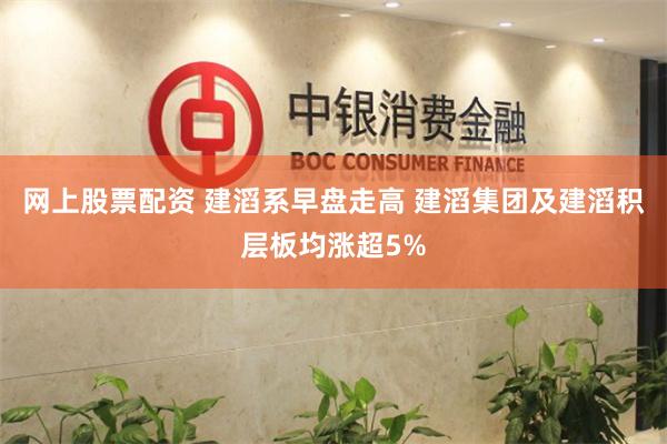 網(wǎng)上股票配資 建滔系早盤走高 建滔集團(tuán)及建滔積層板均漲超5%