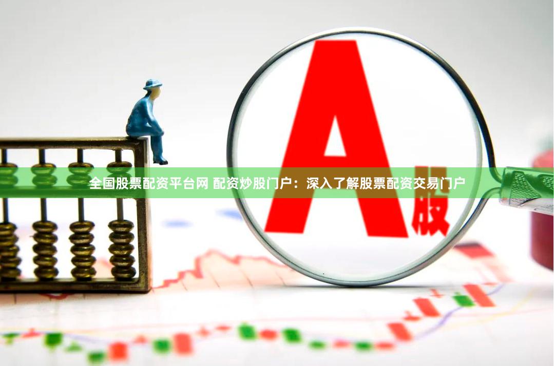 全國股票配資平臺網(wǎng) 配資炒股門戶：深入了解股票配資交易門戶