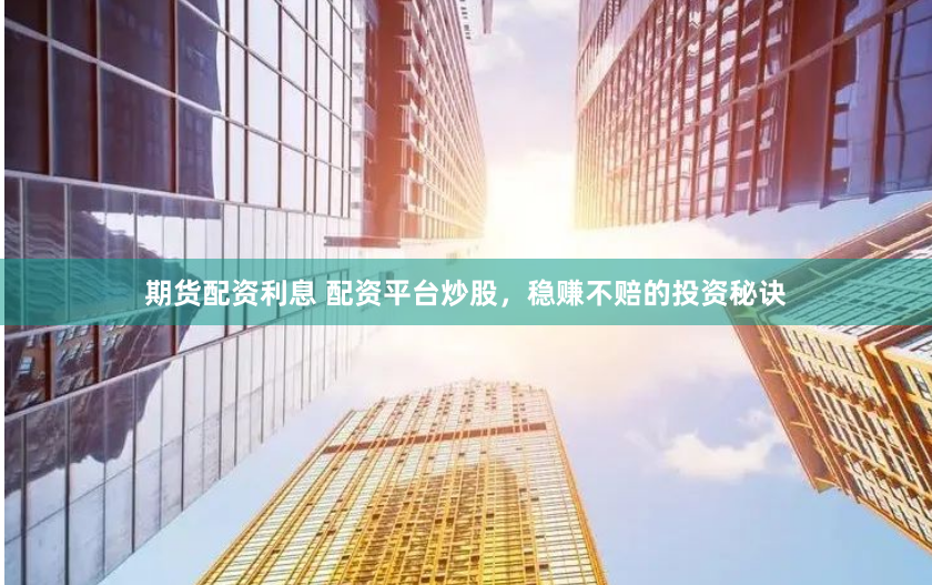 期貨配資利息 配資平臺炒股，穩(wěn)賺不賠的投資秘訣
