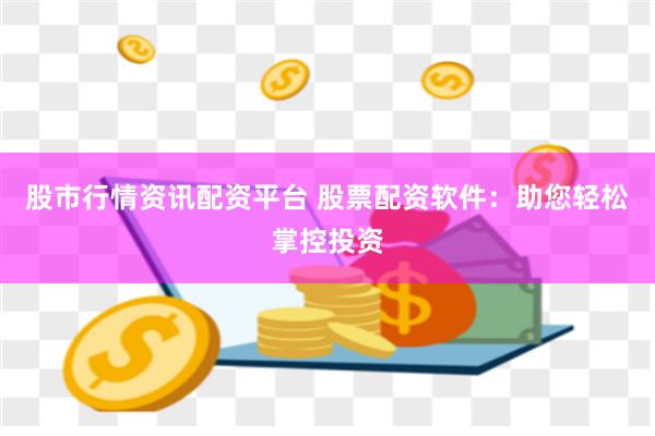 股市行情資訊配資平臺(tái) 股票配資軟件：助您輕松掌控投資
