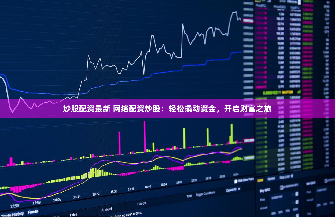 炒股配資最新 網(wǎng)絡(luò)配資炒股：輕松撬動資金，開啟財富之旅