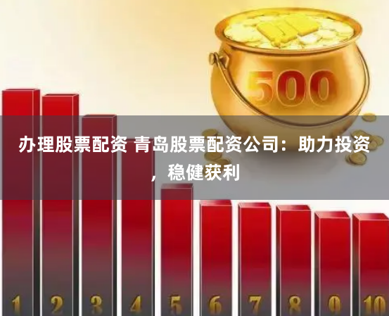 辦理股票配資 青島股票配資公司：助力投資，穩(wěn)健獲利