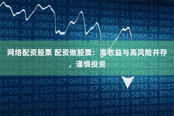 網(wǎng)絡(luò)配資股票 配資做股票：高收益與高風(fēng)險(xiǎn)并存，謹(jǐn)慎投資