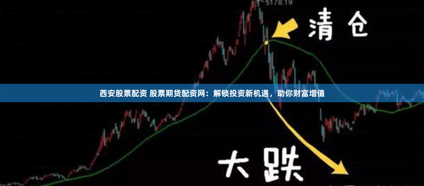 西安股票配資 股票期貨配資網(wǎng)：解鎖投資新機(jī)遇，助你財(cái)富增值